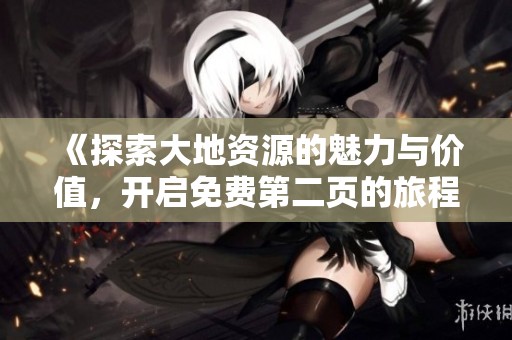《探索大地資源的魅力與價值，開啟免費第二頁的旅程》