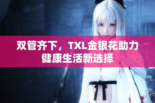 雙管齊下，TXL金銀花助力健康生活新選擇