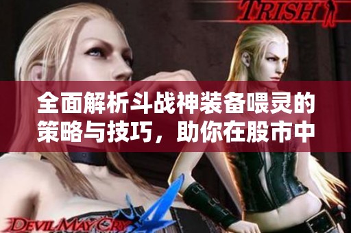 全面解析斗戰(zhàn)神裝備喂靈的策略與技巧，助你在股市中獲得成功