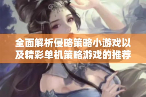 全面解析侵略策略小游戲以及精彩單機(jī)策略游戲的推薦與攻略分享