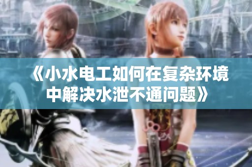 《小水電工如何在復(fù)雜環(huán)境中解決水泄不通問(wèn)題》