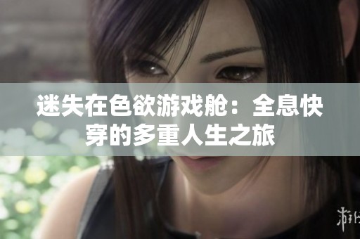 迷失在色欲游戲艙：全息快穿的多重人生之旅