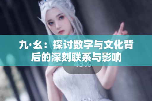 九·幺：探討數(shù)字與文化背后的深刻聯(lián)系與影響