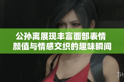 公孫離展現(xiàn)豐富面部表情 顏值與情感交織的趣味瞬間