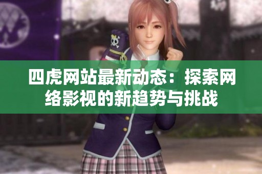 四虎網(wǎng)站最新動態(tài)：探索網(wǎng)絡(luò)影視的新趨勢與挑戰(zhàn)