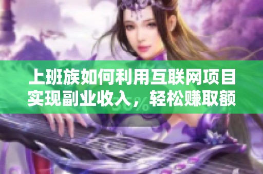 上班族如何利用互聯(lián)網(wǎng)項目實現(xiàn)副業(yè)收入，輕松賺取額外資金的創(chuàng)業(yè)指南