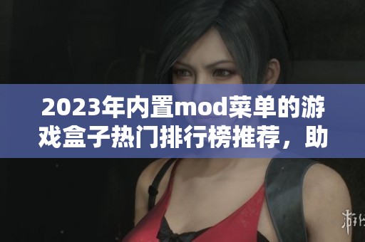 2023年內(nèi)置mod菜單的游戲盒子熱門排行榜推薦，助你暢玩精彩游戲體驗(yàn)