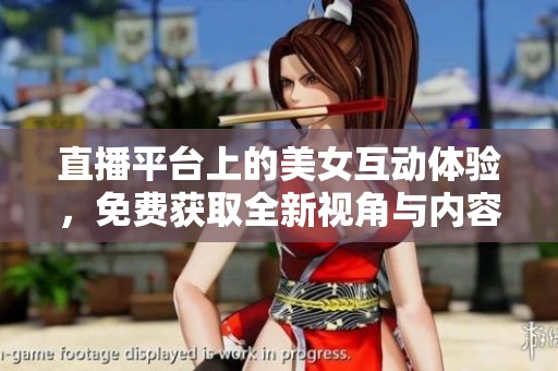 直播平臺(tái)上的美女互動(dòng)體驗(yàn)，免費(fèi)獲取全新視角與內(nèi)容