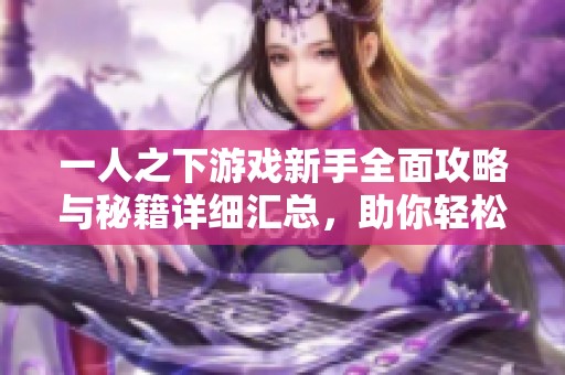 一人之下游戲新手全面攻略與秘籍詳細(xì)匯總，助你輕松上手與成長