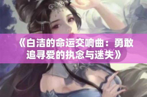 《白潔的命運(yùn)交響曲：勇敢追尋愛的執(zhí)念與迷失》