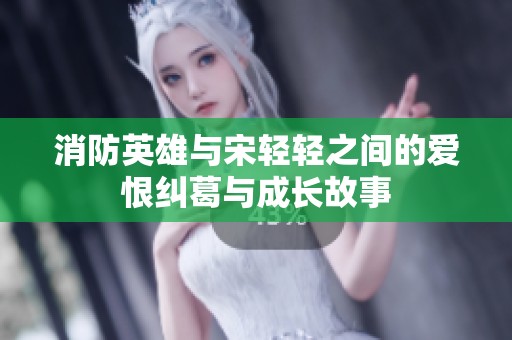 消防英雄與宋輕輕之間的愛恨糾葛與成長故事