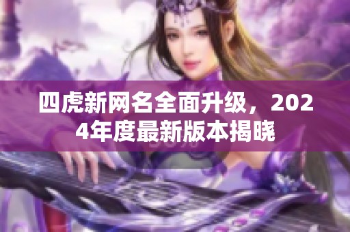 四虎新網(wǎng)名全面升級(jí)，2024年度最新版本揭曉