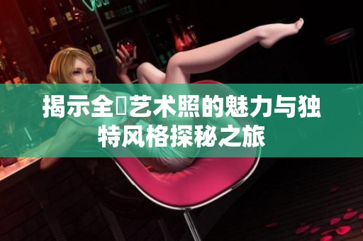 揭示全捰藝術照的魅力與獨特風格探秘之旅