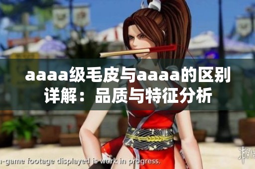 aaaa級毛皮與aaaa的區(qū)別詳解：品質與特征分析