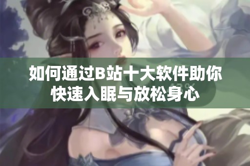 如何通過(guò)B站十大軟件助你快速入眠與放松身心