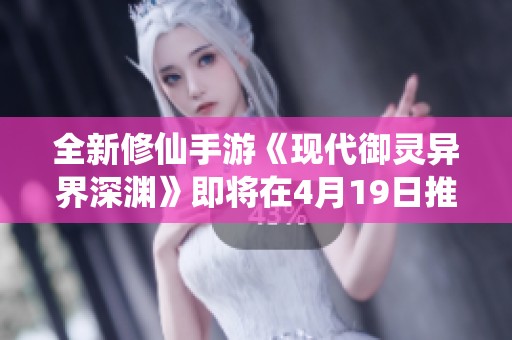 全新修仙手游《現(xiàn)代御靈異界深淵》即將在4月19日推出，探索大靈王的奇幻冒險(xiǎn)之旅