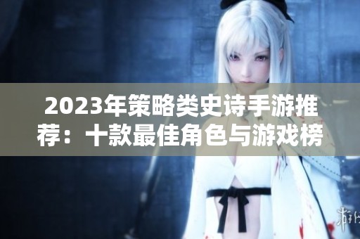 2023年策略類史詩手游推薦：十款最佳角色與游戲榜單解析