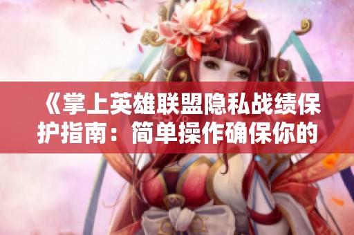 《掌上英雄聯(lián)盟隱私戰(zhàn)績(jī)保護(hù)指南：簡(jiǎn)單操作確保你的游戲記錄安全無(wú)憂》