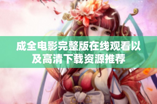 成全電影完整版在線觀看以及高清下載資源推薦