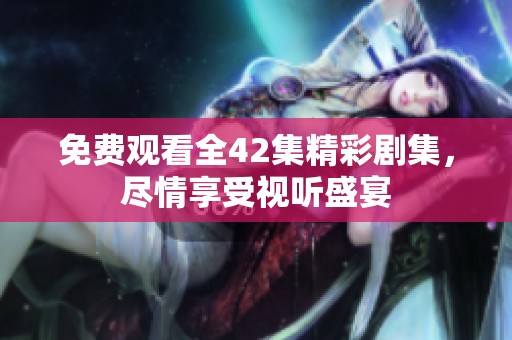 免費(fèi)觀看全42集精彩劇集，盡情享受視聽盛宴