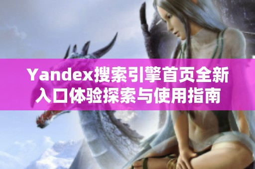 Yandex搜索引擎首頁全新入口體驗探索與使用指南