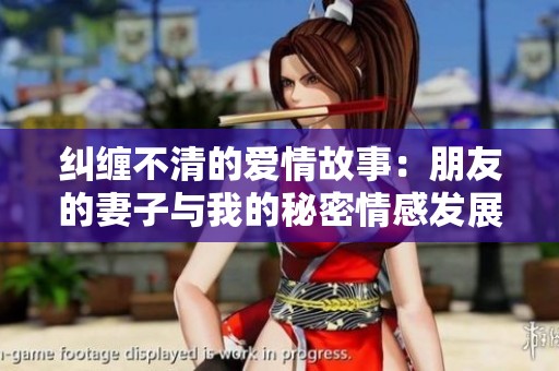 糾纏不清的愛情故事：朋友的妻子與我的秘密情感發(fā)展