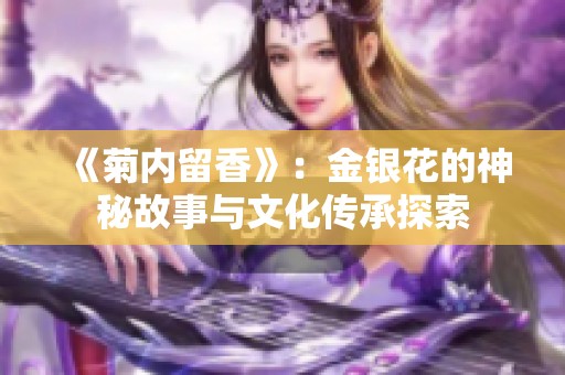 《菊內(nèi)留香》：金銀花的神秘故事與文化傳承探索
