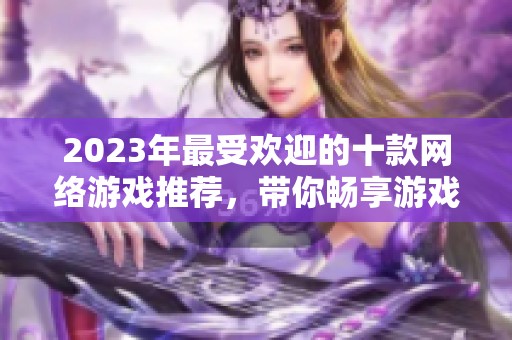 2023年最受歡迎的十款網(wǎng)絡(luò)游戲推薦，帶你暢享游戲世界的精彩與樂趣