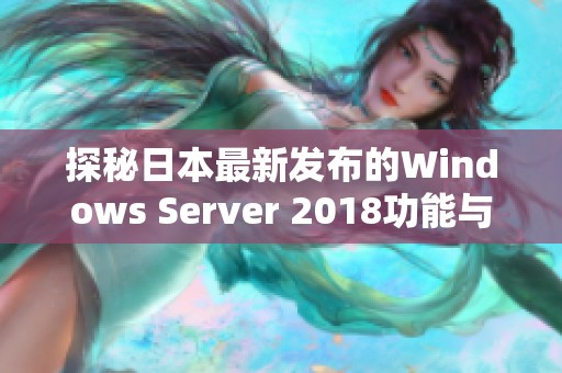 探秘日本最新發(fā)布的Windows Server 2018功能與應(yīng)用優(yōu)勢