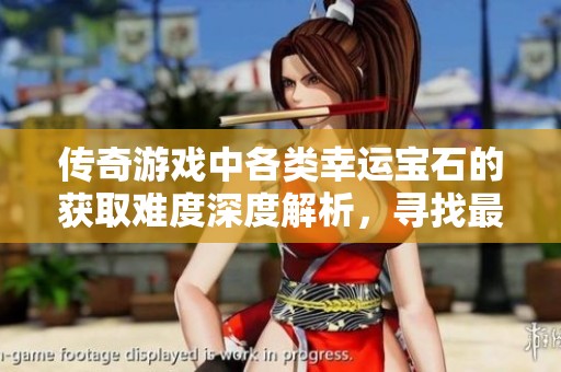 傳奇游戲中各類幸運(yùn)寶石的獲取難度深度解析，尋找最難獲得的寶石之謎