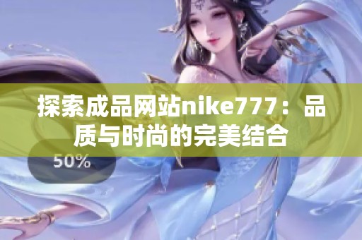 探索成品網(wǎng)站nike777：品質(zhì)與時(shí)尚的完美結(jié)合