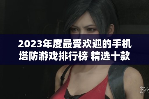 2023年度最受歡迎的手機(jī)塔防游戲排行榜 精選十款經(jīng)典策略塔防手游推薦
