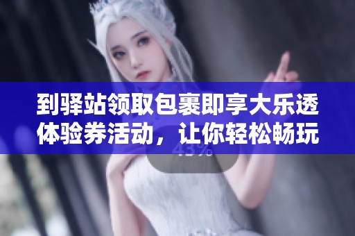 到驛站領(lǐng)取包裹即享大樂透體驗券活動，讓你輕松暢玩彩票新體驗