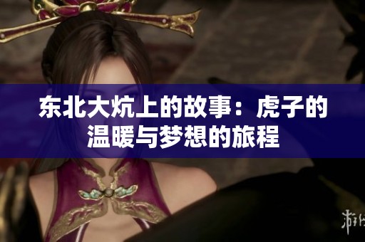 東北大炕上的故事：虎子的溫暖與夢想的旅程