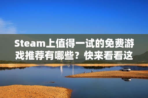 Steam上值得一試的免費游戲推薦有哪些？快來看看這些好玩的免費游戲吧！