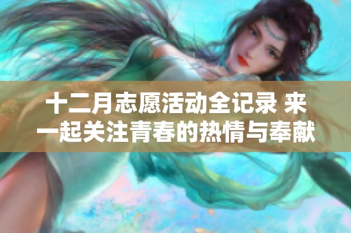 十二月志愿活動全記錄 來一起關(guān)注青春的熱情與奉獻行動吧！