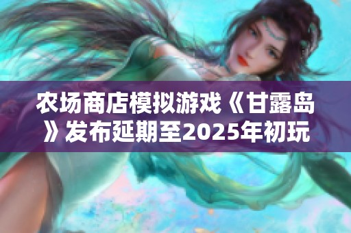 農(nóng)場商店模擬游戲《甘露島》發(fā)布延期至2025年初玩家期待再度提升