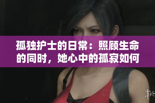 孤獨護士的日常：照顧生命的同時，她心中的孤寂如何化解