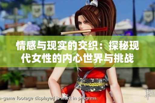 情感與現(xiàn)實(shí)的交織：探秘現(xiàn)代女性的內(nèi)心世界與挑戰(zhàn)