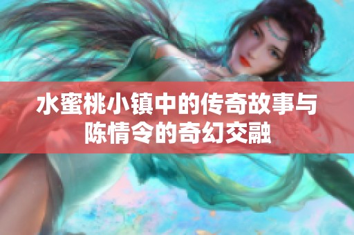 水蜜桃小鎮(zhèn)中的傳奇故事與陳情令的奇幻交融