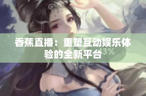 香蕉直播：重塑互動娛樂體驗的全新平臺