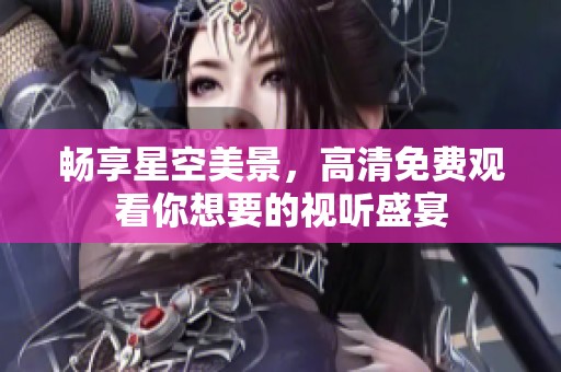 暢享星空美景，高清免費(fèi)觀看你想要的視聽盛宴