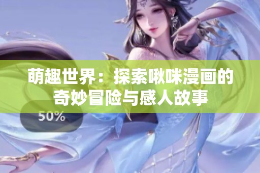 萌趣世界：探索啾咪漫畫的奇妙冒險與感人故事