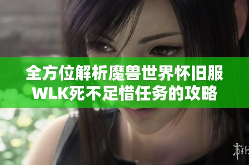 全方位解析魔獸世界懷舊服WLK死不足惜任務(wù)的攻略和實用技巧分享