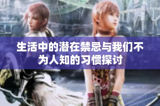 生活中的潛在禁忌與我們不為人知的習慣探討