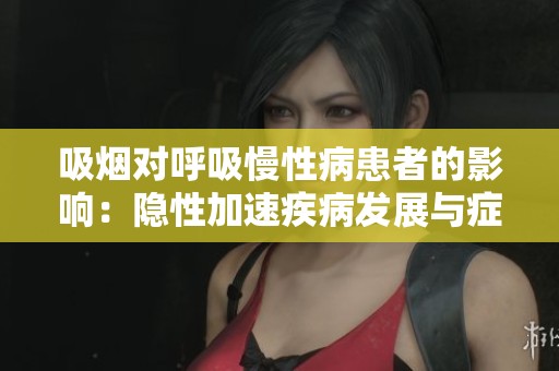 吸煙對呼吸慢性病患者的影響：隱性加速疾病發(fā)展與癥狀惡化的雙重角色分析