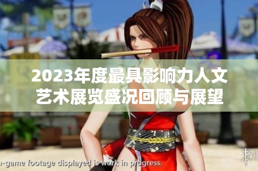 2023年度最具影響力人文藝術(shù)展覽盛況回顧與展望