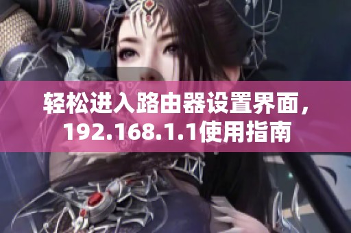 輕松進(jìn)入路由器設(shè)置界面，192.168.1.1使用指南