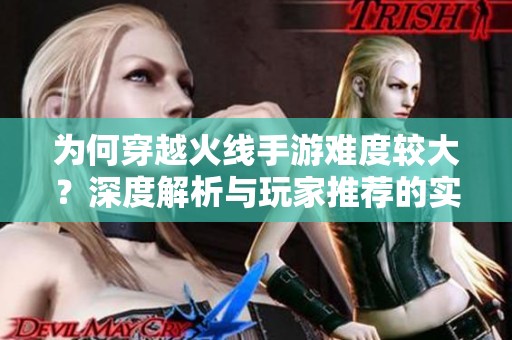 為何穿越火線手游難度較大？深度解析與玩家推薦的實用攻略分享