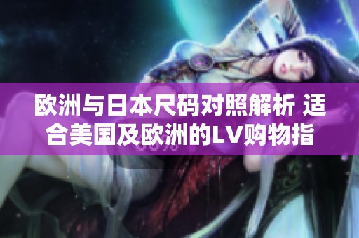 歐洲與日本尺碼對(duì)照解析 適合美國(guó)及歐洲的LV購(gòu)物指南